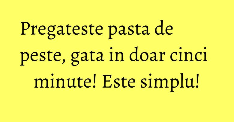 Pregateste pasta de peste, gata in doar cinci minute! Este simplu!