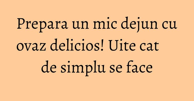 Prepara un mic dejun cu ovaz delicios! Uite cat de simplu se face