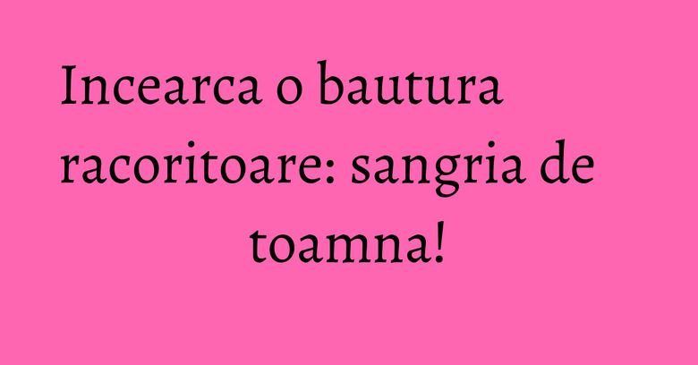 Incearca o bautura racoritoare: sangria de toamna!