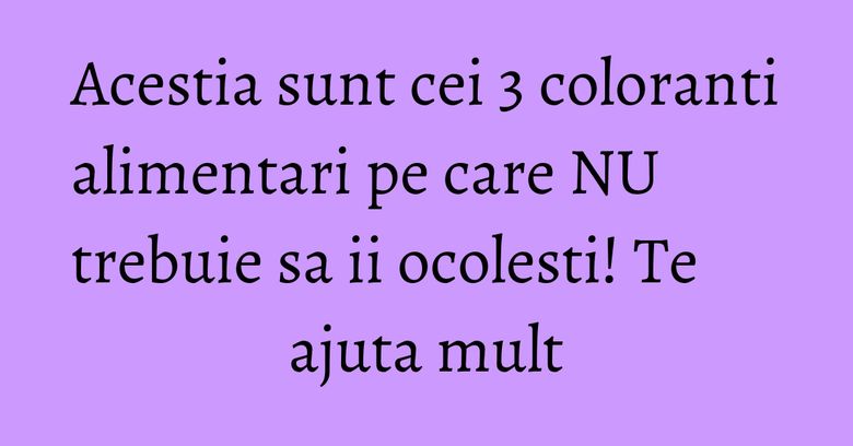 Acestia sunt cei 3 coloranti alimentari pe care NU trebuie sa ii ocolesti! Te ajuta mult Acestia sunt cei 3 coloranti alimentari pe care NU trebuie sa ii ocolesti! Te ajuta mult