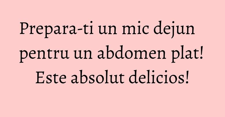 Prepara-ti un mic dejun pentru un abdomen plat! Este absolut delicios! Prepara-ti un mic dejun pentru un abdomen plat! Este absolut delicios!
