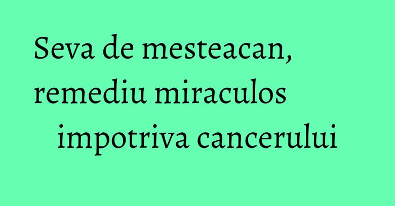 Seva de mesteacan, remediu miraculos impotriva cancerului Seva de mesteacan, remediu miraculos impotriva cancerului