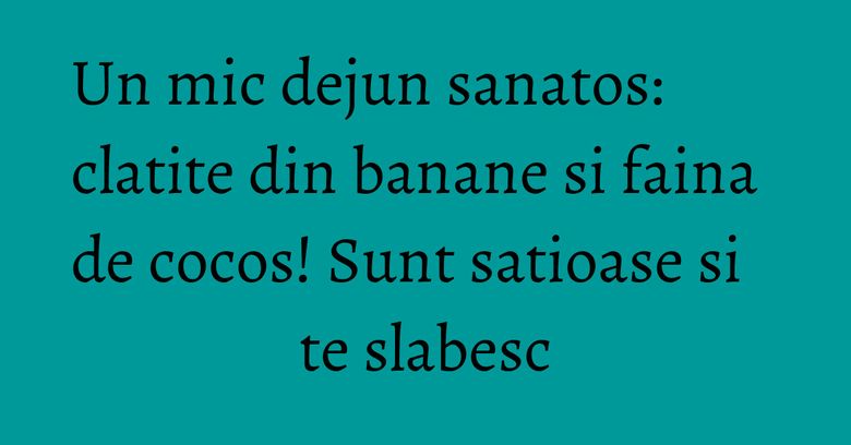 Un mic dejun sanatos: clatite din banane si faina de cocos! Sunt satioase si te slabesc Un mic dejun sanatos: clatite din banane si faina de cocos! Sunt satioase si te slabesc