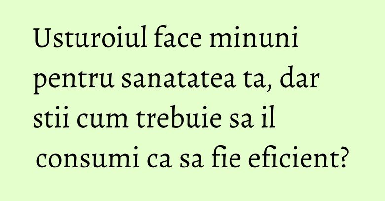 Usturoiul face minuni pentru sanatatea ta, dar stii cum trebuie sa il consumi ca sa fie eficient?