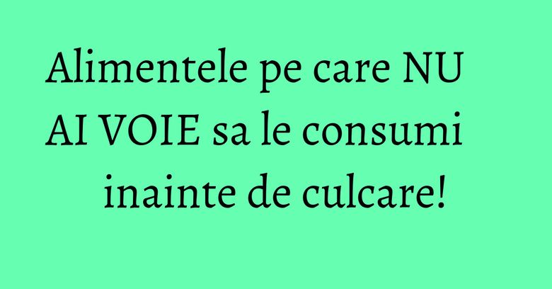 Alimentele pe care NU AI VOIE sa le consumi inainte de culcare! Alimentele pe care NU AI VOIE sa le consumi inainte de culcare!