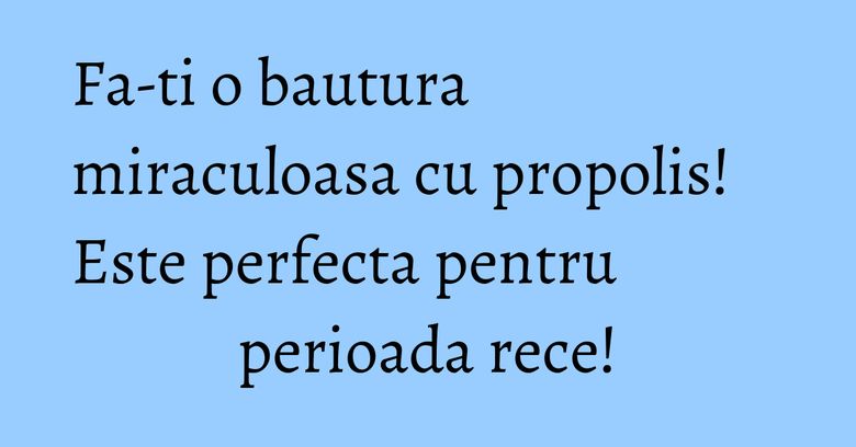 Fa-ti o bautura miraculoasa cu propolis! Este perfecta pentru perioada rece! Fa-ti o bautura miraculoasa cu propolis! Este perfecta pentru perioada rece!