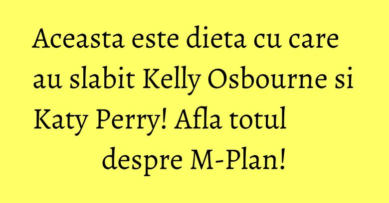 Aceasta este dieta cu care au slabit Kelly Osbourne si Katy Perry! Afla totul despre M-Plan! Aceasta este dieta cu care au slabit Kelly Osbourne si Katy Perry! Afla totul despre M-Plan!