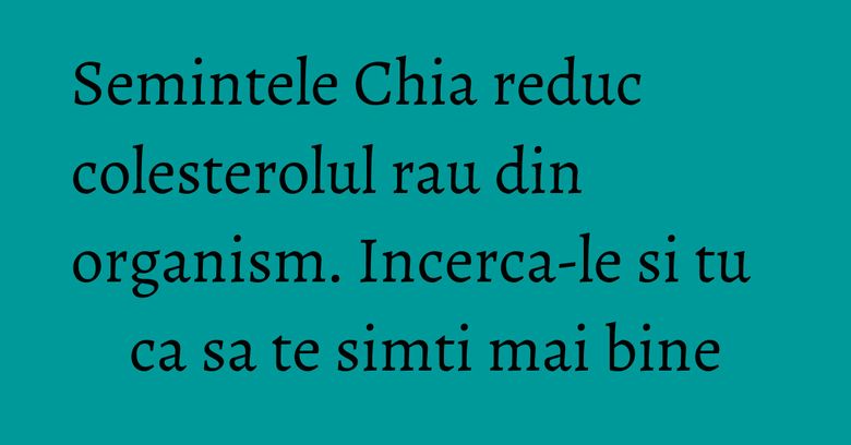 Semintele Chia reduc colesterolul rau din organism. Incerca-le si tu ca sa te simti mai bine Semintele Chia reduc colesterolul rau din organism. Incerca-le si tu ca sa te simti mai bine