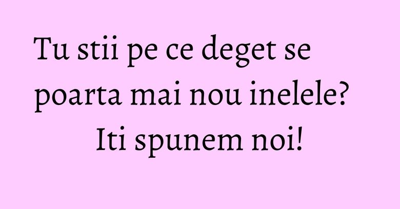 Tu stii pe ce deget se poarta mai nou inelele? Iti spunem noi! Tu stii pe ce deget se poarta mai nou inelele? Iti spunem noi!