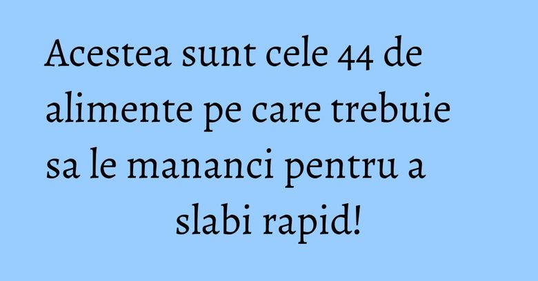 Acestea sunt cele 44 de alimente pe care trebuie sa le mananci pentru a slabi rapid! Acestea sunt cele 44 de alimente pe care trebuie sa le mananci pentru a slabi rapid!
