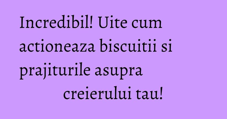 Incredibil! Uite cum actioneaza biscuitii si prajiturile asupra creierului tau! Incredibil! Uite cum actioneaza biscuitii si prajiturile asupra creierului tau!