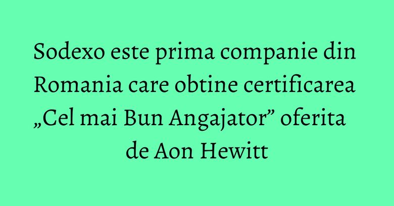 Sodexo este prima companie din Romania care obtine certificarea „Cel mai Bun Angajator” oferita de Aon Hewitt Sodexo este prima companie din Romania care obtine certificarea „Cel mai Bun Angajator” oferita de Aon Hewitt