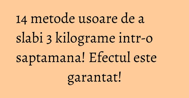 14 metode usoare de a slabi 3 kilograme intr-o saptamana! Efectul este garantat!