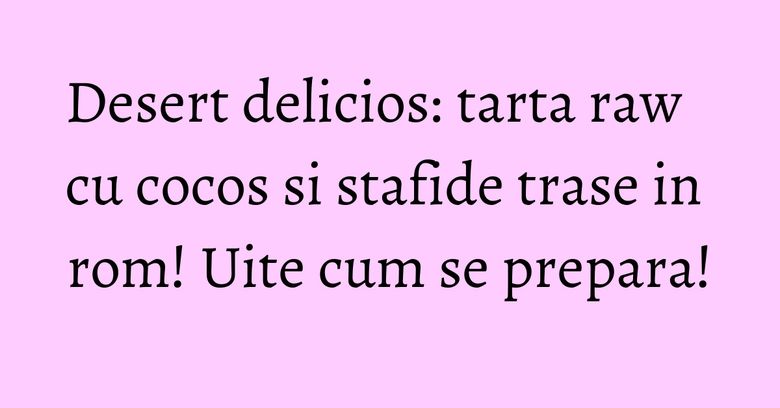 Desert delicios: tarta raw cu cocos si stafide trase in rom! Uite cum se prepara!