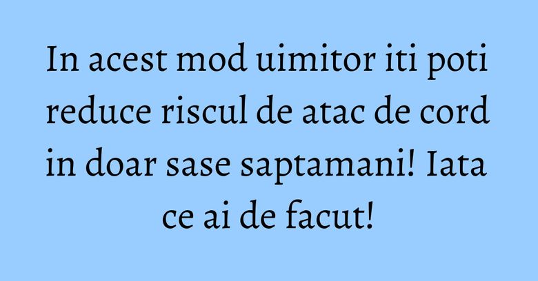 In acest mod uimitor iti poti reduce riscul de atac de cord in doar sase saptamani! Iata ce ai de facut! In acest mod uimitor iti poti reduce riscul de atac de cord in doar sase saptamani! Iata ce ai de facut!
