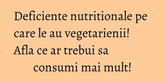 Deficiente nutritionale pe care le au vegetarienii! Afla ce ar trebui sa consumi mai mult!