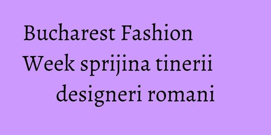 Bucharest Fashion Week sprijina tinerii designeri romani