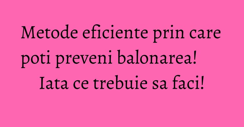 Metode eficiente prin care poti preveni balonarea! Iata ce trebuie sa faci! Metode eficiente prin care poti preveni balonarea! Iata ce trebuie sa faci!
