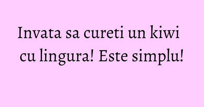 Invata sa cureti un kiwi cu lingura! Este simplu!