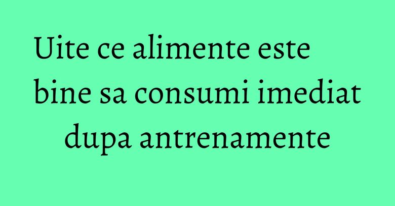 Uite ce alimente este bine sa consumi imediat dupa antrenamente Uite ce alimente este bine sa consumi imediat dupa antrenamente