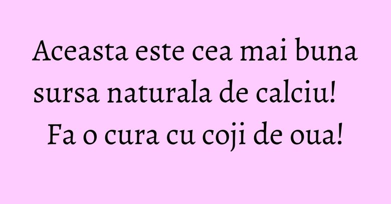 Aceasta este cea mai buna sursa naturala de calciu! Fa o cura cu coji de oua! Aceasta este cea mai buna sursa naturala de calciu! Fa o cura cu coji de oua!