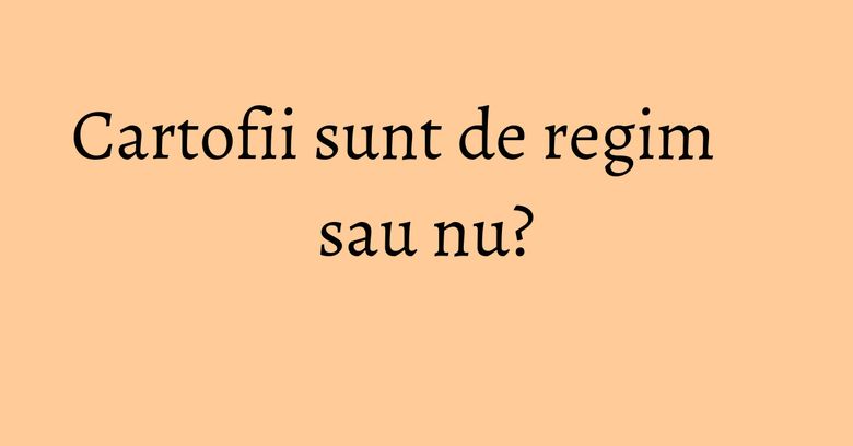 Cartofii sunt de regim sau nu?
