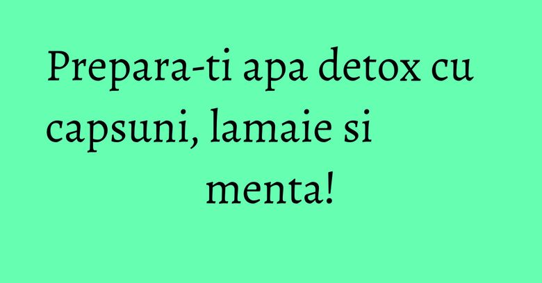 Prepara-ti apa detox cu capsuni, lamaie si menta! Prepara-ti apa detox cu capsuni, lamaie si menta!