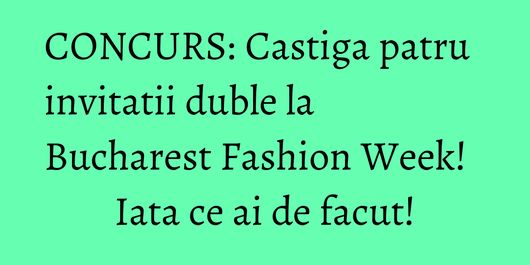CONCURS: Castiga patru invitatii duble la Bucharest Fashion Week! Iata ce ai de facut!