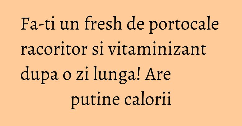 Fa-ti un fresh de portocale racoritor si vitaminizant dupa o zi lunga! Are putine calorii Fa-ti un fresh de portocale racoritor si vitaminizant dupa o zi lunga! Are putine calorii