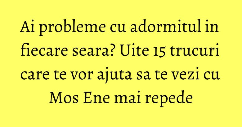 Ai probleme cu adormitul in fiecare seara? Uite 15 trucuri care te vor ajuta sa te vezi cu Mos Ene mai repede Ai probleme cu adormitul in fiecare seara? Uite 15 trucuri care te vor ajuta sa te vezi cu Mos Ene mai repede