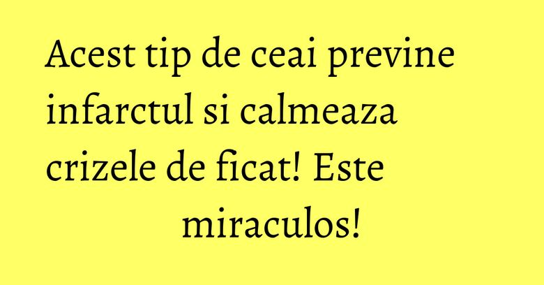 Acest tip de ceai previne infarctul si calmeaza crizele de ficat! Este miraculos! Acest tip de ceai previne infarctul si calmeaza crizele de ficat! Este miraculos!