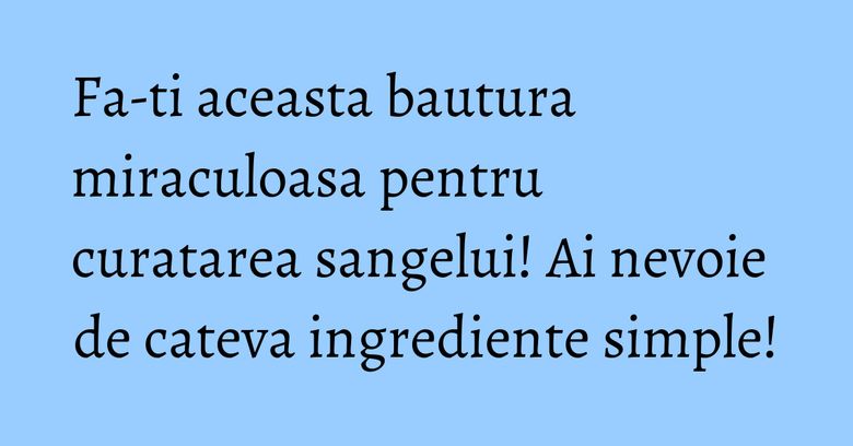 Fa-ti aceasta bautura miraculoasa pentru curatarea sangelui! Ai nevoie de cateva ingrediente simple! Fa-ti aceasta bautura miraculoasa pentru curatarea sangelui! Ai nevoie de cateva ingrediente simple!