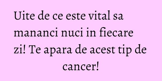 Uite de ce este vital sa mananci nuci in fiecare zi! Te apara de acest tip de cancer!