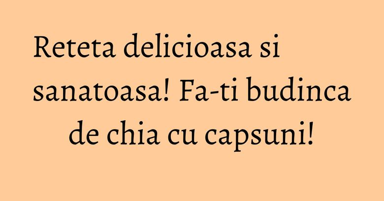 Reteta delicioasa si sanatoasa! Fa-ti budinca de chia cu capsuni! Reteta delicioasa si sanatoasa! Fa-ti budinca de chia cu capsuni!
