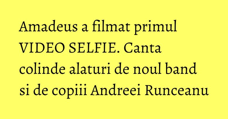 Amadeus a filmat primul VIDEO SELFIE. Canta colinde alaturi de noul band si de copiii Andreei Runceanu