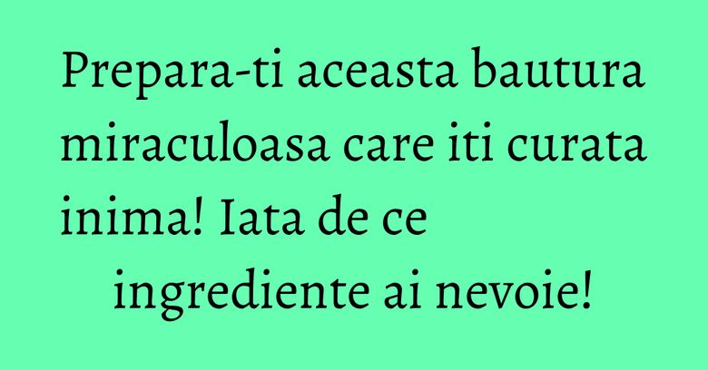 Prepara-ti aceasta bautura miraculoasa care iti curata inima! Iata de ce ingrediente ai nevoie! Prepara-ti aceasta bautura miraculoasa care iti curata inima! Iata de ce ingrediente ai nevoie!