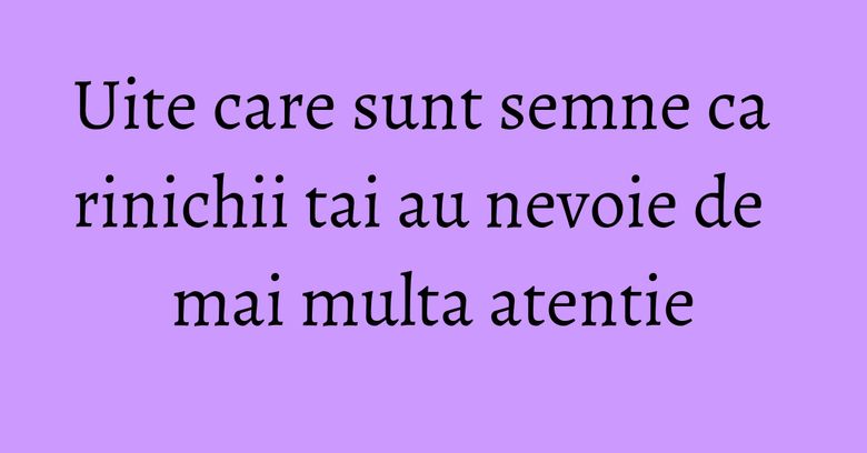 Uite care sunt semne ca rinichii tai au nevoie de mai multa atentie