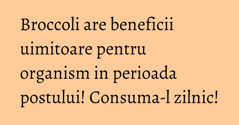 Broccoli are beneficii uimitoare pentru organism in perioada postului! Consuma-l zilnic! Broccoli are beneficii uimitoare pentru organism in perioada postului! Consuma-l zilnic!