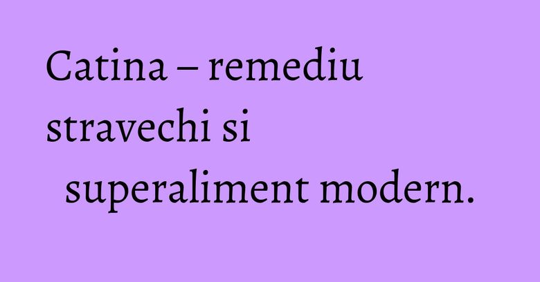 Catina – remediu stravechi si superaliment modern. Catina – remediu stravechi si superaliment modern.