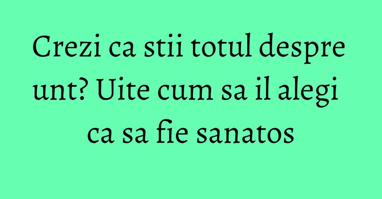 Crezi ca stii totul despre unt? Uite cum sa il alegi ca sa fie sanatos Crezi ca stii totul despre unt? Uite cum sa il alegi ca sa fie sanatos