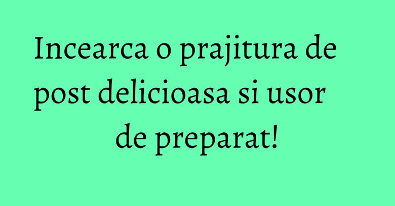 Incearca o prajitura de post delicioasa si usor de preparat! Incearca o prajitura de post delicioasa si usor de preparat!