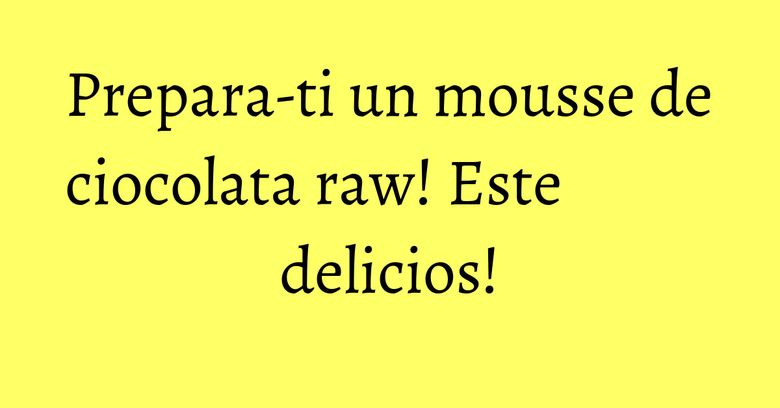 Prepara-ti un mousse de ciocolata raw! Este delicios! Prepara-ti un mousse de ciocolata raw! Este delicios!