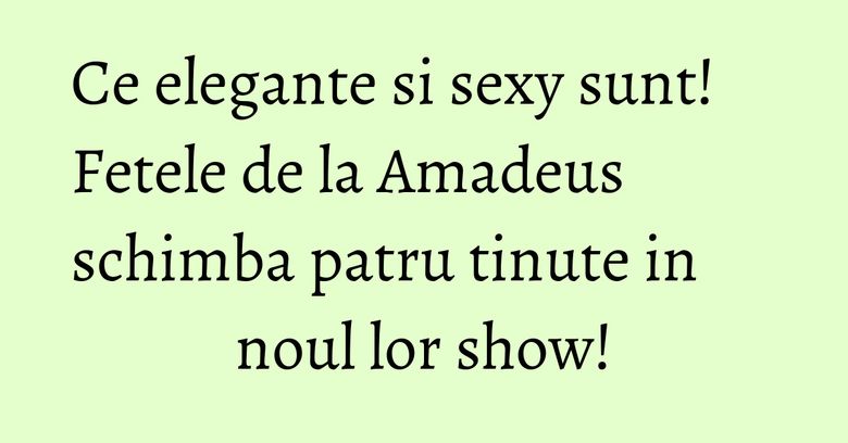 Ce elegante si sexy sunt! Fetele de la Amadeus schimba patru tinute in noul lor show! Ce elegante si sexy sunt! Fetele de la Amadeus schimba patru tinute in noul lor show!