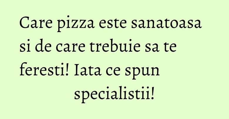 Care pizza este sanatoasa si de care trebuie sa te feresti! Iata ce spun specialistii!
