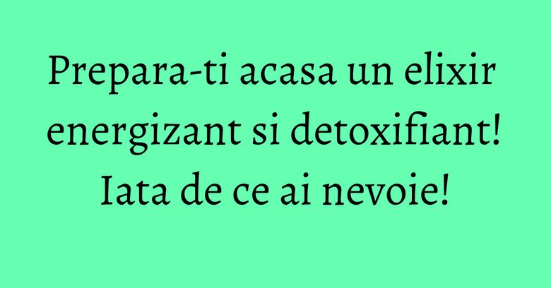 Prepara-ti acasa un elixir energizant si detoxifiant! Iata de ce ai nevoie! Prepara-ti acasa un elixir energizant si detoxifiant! Iata de ce ai nevoie!