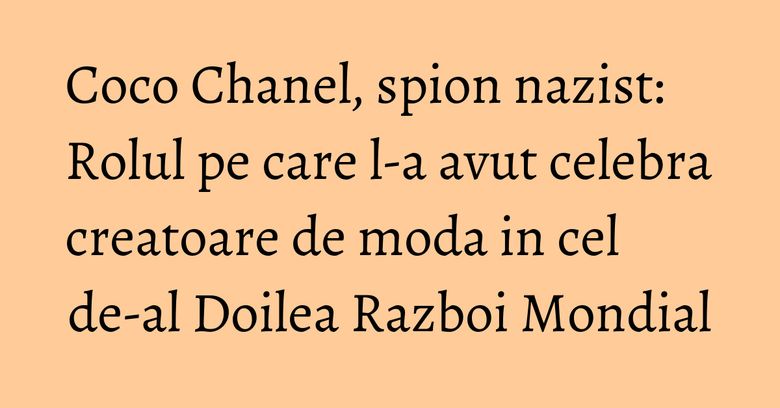 Coco Chanel, spion nazist: Rolul pe care l-a avut celebra creatoare de moda in cel de-al Doilea Razboi Mondial Coco Chanel, spion nazist: Rolul pe care l-a avut celebra creatoare de moda in cel de-al Doilea Razboi Mondial
