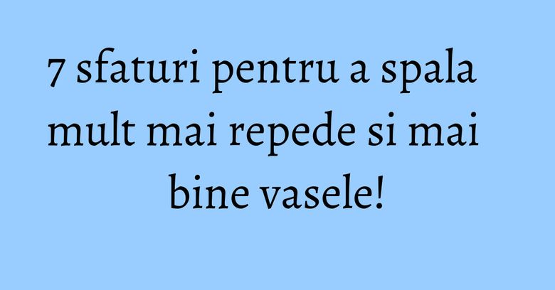 7 sfaturi pentru a spala mult mai repede si mai bine vasele! 7 sfaturi pentru a spala mult mai repede si mai bine vasele!