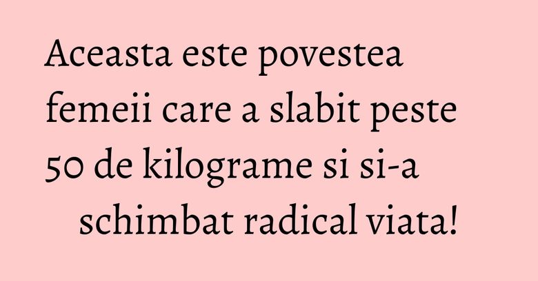 Aceasta este povestea femeii care a slabit peste 50 de kilograme si si-a schimbat radical viata!