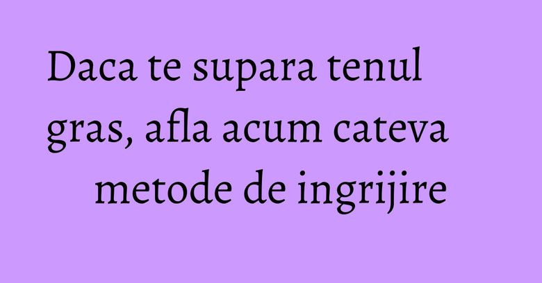 Daca te supara tenul gras, afla acum cateva metode de ingrijire
