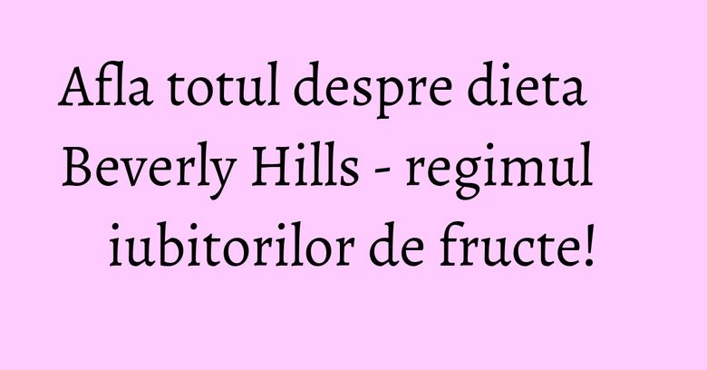 Afla totul despre dieta Beverly Hills - regimul iubitorilor de fructe! Afla totul despre dieta Beverly Hills - regimul iubitorilor de fructe!